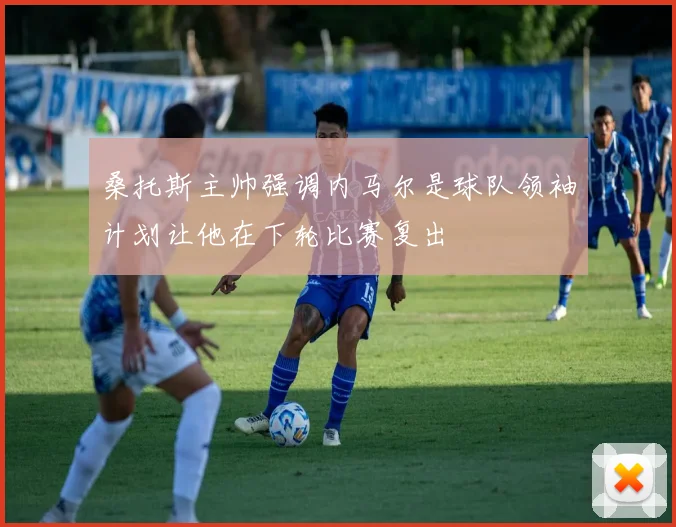 桑托斯主帅强调内马尔是球队领袖计划让他在下轮比赛复出
