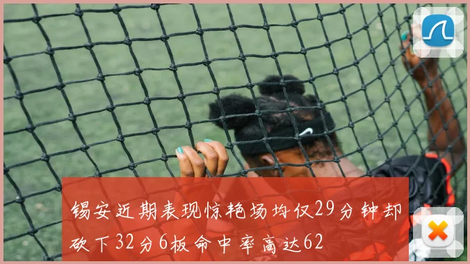 锡安近期表现惊艳场均仅29分钟却砍下32分6板命中率高达62