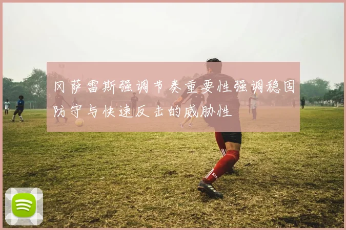 冈萨雷斯强调节奏重要性强调稳固防守与快速反击的威胁性