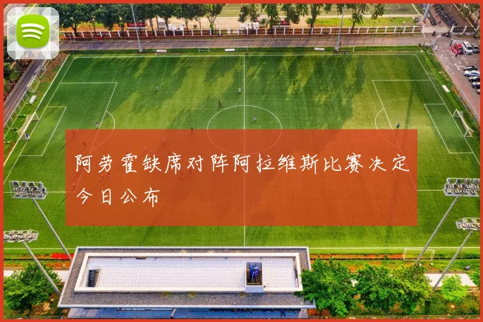阿劳霍缺席对阵阿拉维斯比赛决定今日公布