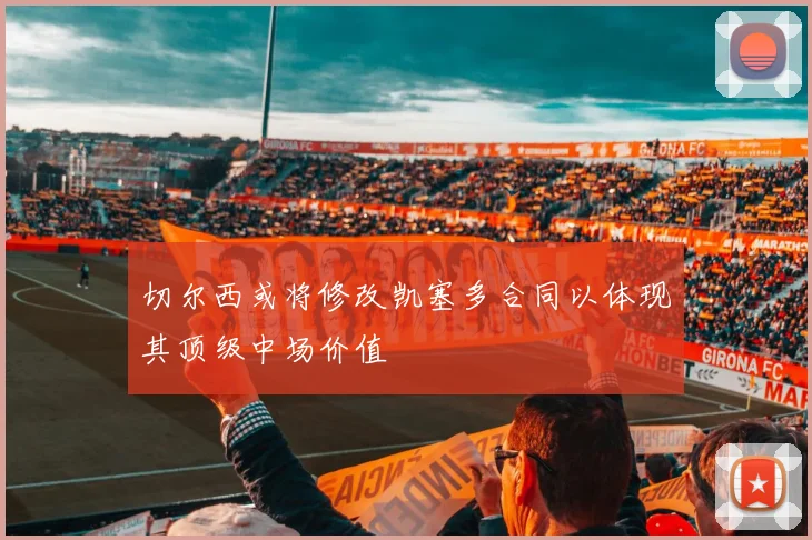 切尔西或将修改凯塞多合同以体现其顶级中场价值