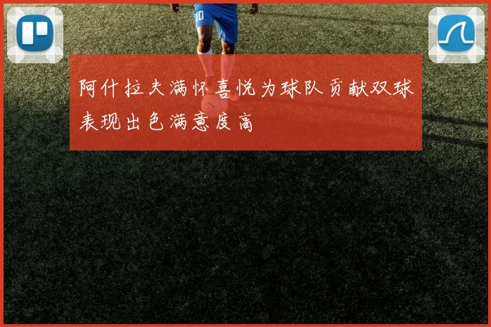 阿什拉夫满怀喜悦为球队贡献双球表现出色满意度高