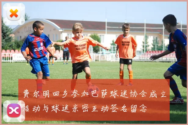 费尔明回乡参加巴萨球迷协会成立活动与球迷亲密互动签名留念
