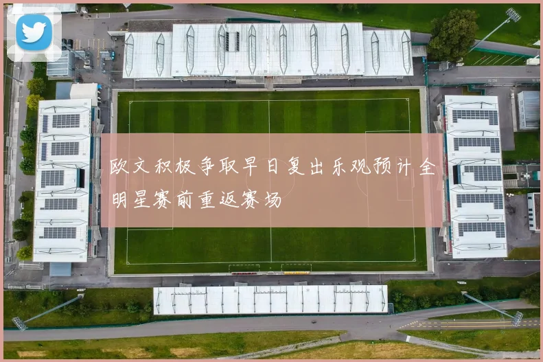 欧文积极争取早日复出乐观预计全明星赛前重返赛场
