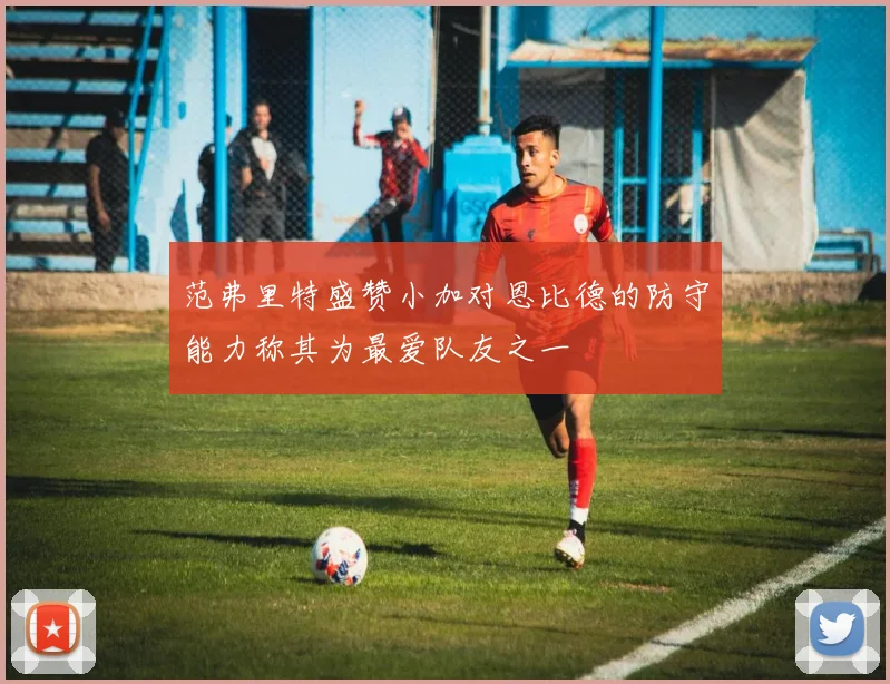 范弗里特盛赞小加对恩比德的防守能力称其为最爱队友之一