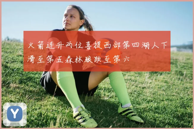 火箭连升两位喜提西部第四湖人下滑至第五森林狼跌至第六